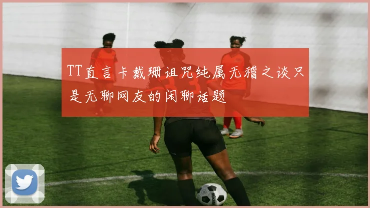 TT直言卡戴珊诅咒纯属无稽之谈只是无聊网友的闲聊话题
