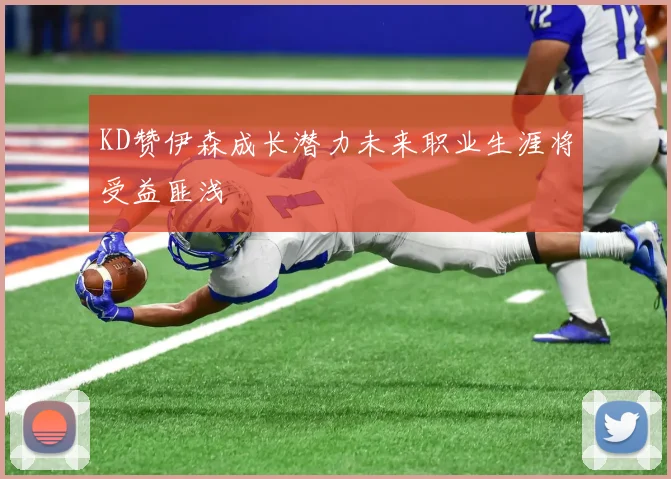 KD赞伊森成长潜力未来职业生涯将受益匪浅