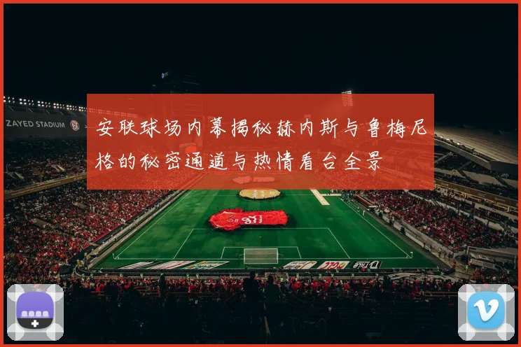 安联球场内幕揭秘赫内斯与鲁梅尼格的秘密通道与热情看台全景