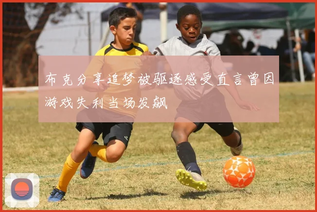 布克分享追梦被驱逐感受直言曾因游戏失利当场发飙