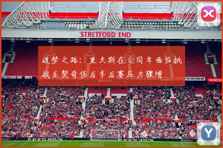 追梦之路：里夫斯在合同年面临挑战东契奇伤后季后赛压力骤增