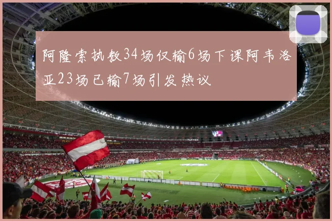 阿隆索执教34场仅输6场下课阿韦洛亚23场已输7场引发热议