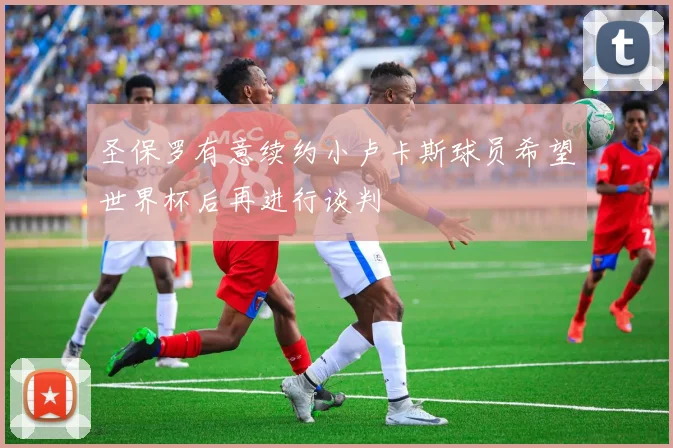 圣保罗有意续约小卢卡斯球员希望世界杯后再进行谈判